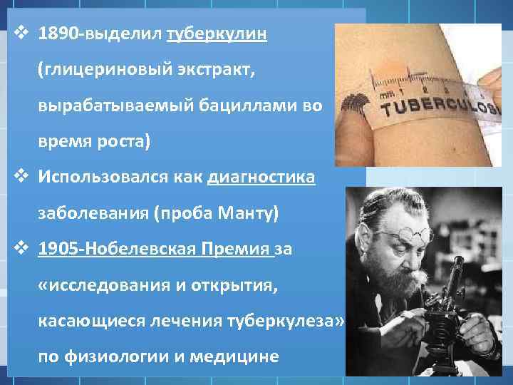 v 1890 -выделил туберкулин (глицериновый экстракт, вырабатываемый бациллами во время роста) v Использовался как