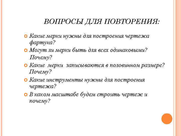 ВОПРОСЫ ДЛЯ ПОВТОРЕНИЯ: Какие мерки нужны для построения чертежа фартука? Могут ли мерки быть