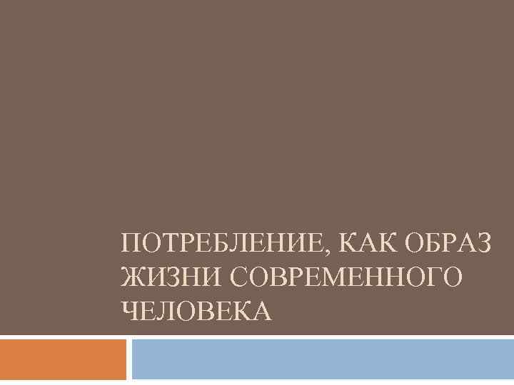 ПОТРЕБЛЕНИЕ, КАК ОБРАЗ ЖИЗНИ СОВРЕМЕННОГО ЧЕЛОВЕКА 
