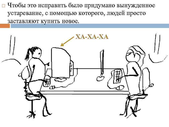  Чтобы это исправить было придумано вынужденное устаревание, с помощью которого, людей просто заставляют