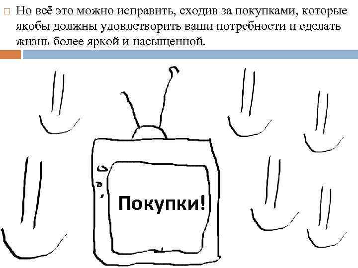  Но всё это можно исправить, сходив за покупками, которые якобы должны удовлетворить ваши