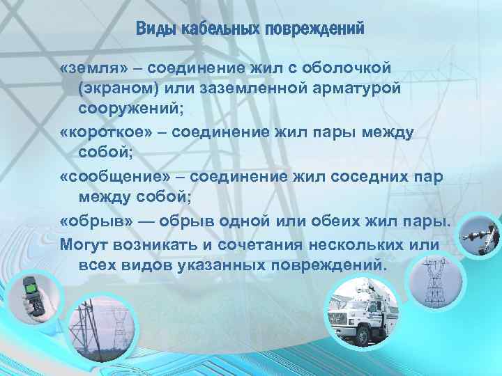 Виды кабельных повреждений «земля» – соединение жил с оболочкой (экраном) или заземленной арматурой сооружений;