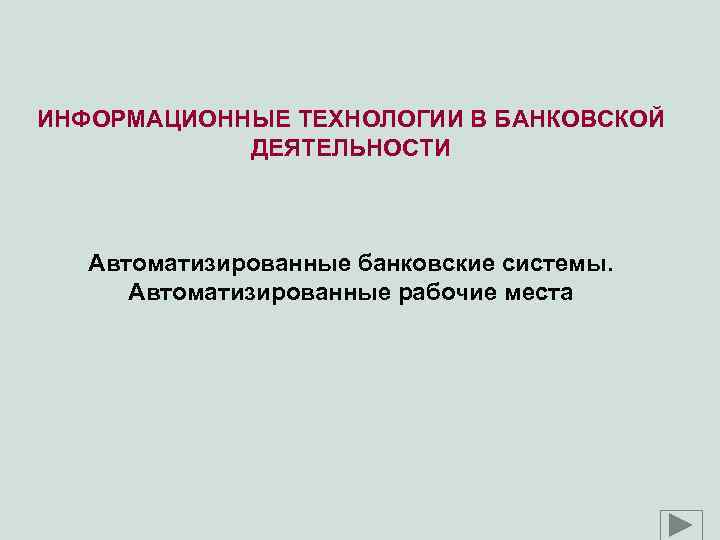 ИНФОРМАЦИОННЫЕ ТЕХНОЛОГИИ В БАНКОВСКОЙ ДЕЯТЕЛЬНОСТИ Автоматизированные банковские системы. Автоматизированные рабочие места 
