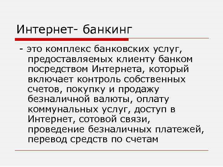 Интернет банкинг это комплекс банковских услуг, предоставляемых клиенту банком посредством Интернета, который включает контроль