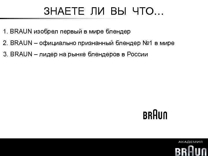 ЗНАЕТЕ ЛИ ВЫ ЧТО… 1. BRAUN изобрел первый в мире блендер 2. BRAUN –