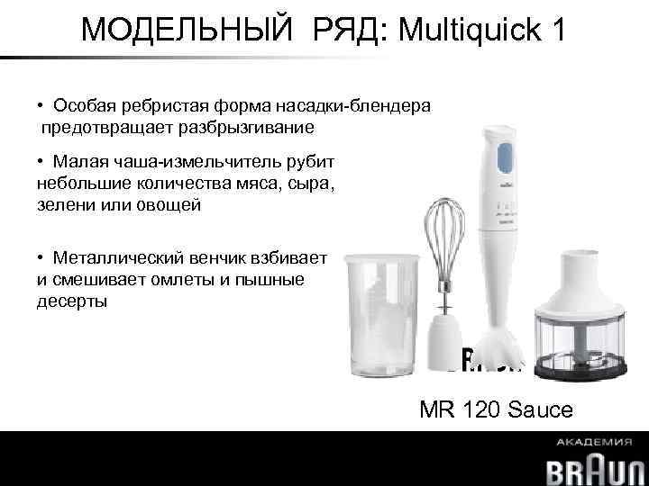 МОДЕЛЬНЫЙ РЯД: Multiquick 1 • Особая ребристая форма насадки-блендера предотвращает разбрызгивание • Малая чаша-измельчитель