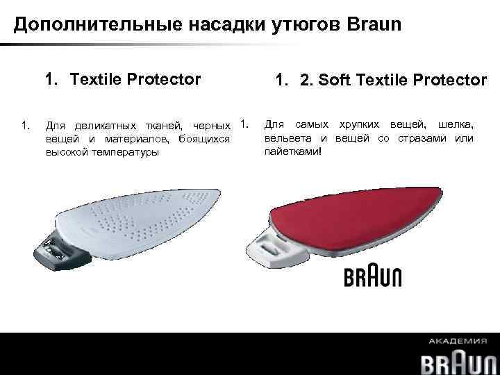 Дополнительные насадки утюгов Braun 1. Textile Protector 1. 2. Soft Textile Protector 1. Для