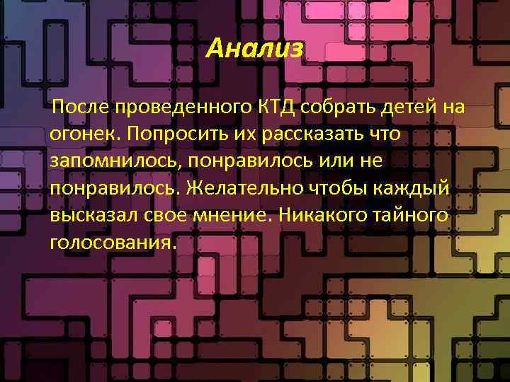 Анализ После проведенного КТД собрать детей на огонек. Попросить их рассказать что запомнилось, понравилось
