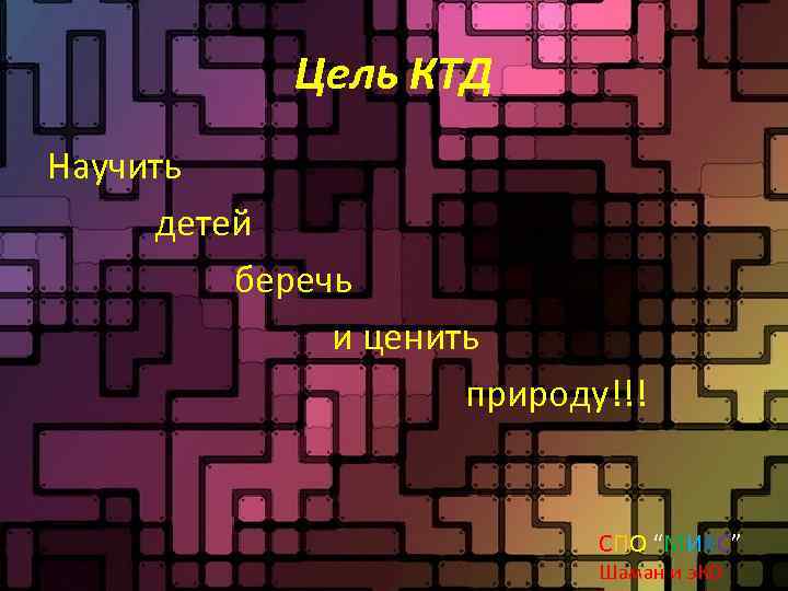 Цель КТД Научить детей беречь и ценить природу!!! СПО “МИКС” Шаман и э. КО