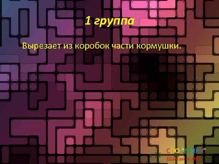 1 группа Вырезает из коробок части кормушки. СПО “МИКС” Шаман и э. КО 