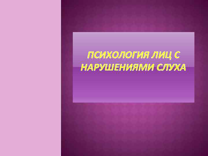 ПСИХОЛОГИЯ ЛИЦ С НАРУШЕНИЯМИ СЛУХА 