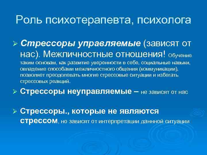 Роль психотерапевта, психолога Ø Стрессоры управляемые (зависят от нас). Межличностные отношения! Обучение таким основам,