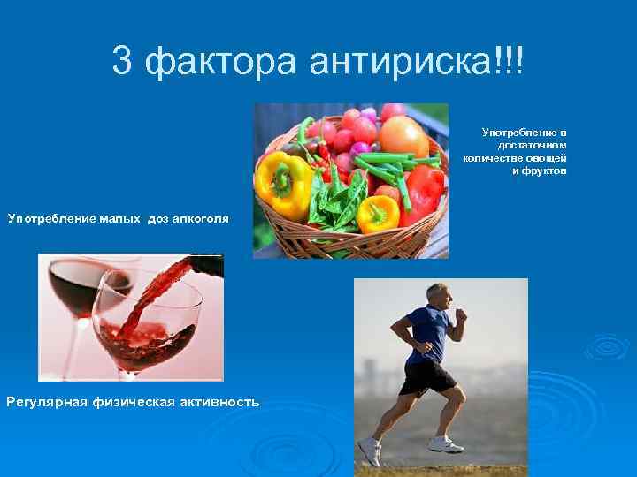 3 фактора антириска!!! Употребление в достаточном количестве овощей и фруктов Употребление малых доз алкоголя