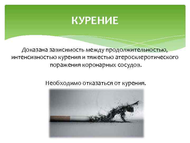 КУРЕНИЕ Доказана зависимость между продолжительностью, интенсивностью курения и тяжестью атеросклеротического поражения коронарных сосудов. Необходимо