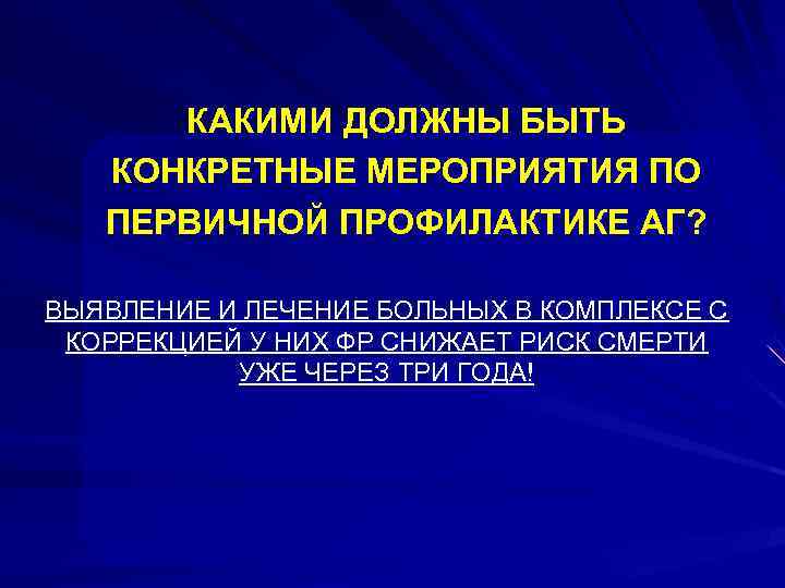 КАКИМИ ДОЛЖНЫ БЫТЬ КОНКРЕТНЫЕ МЕРОПРИЯТИЯ ПО ПЕРВИЧНОЙ ПРОФИЛАКТИКЕ АГ? ВЫЯВЛЕНИЕ И ЛЕЧЕНИЕ БОЛЬНЫХ В