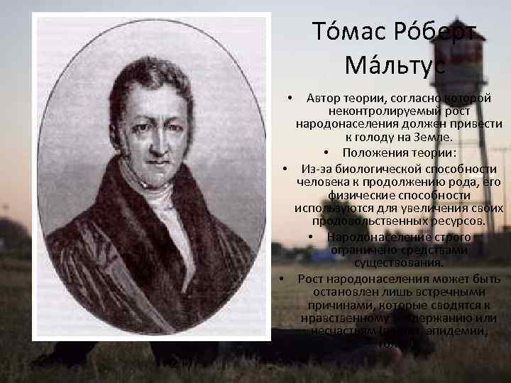 То мас Ро берт Ма льтус Автор теории, согласно которой неконтролируемый рост народонаселения должен