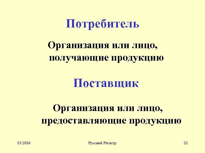 Потребитель Организация или лицо, получающие продукцию Поставщик Организация или лицо, предоставляющие продукцию 05. 2006