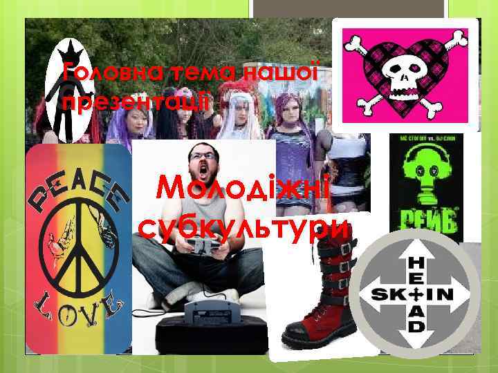 Головна тема нашої презентації Молодіжні субкультури 