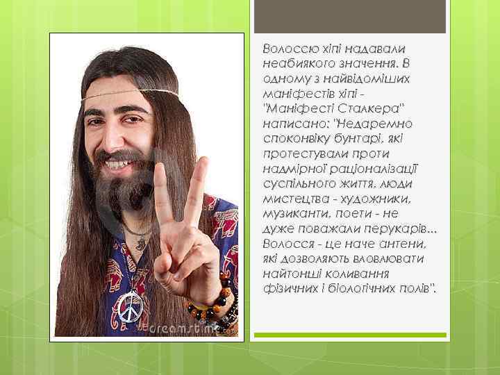 Волоссю хіпі надавали неабиякого значення. В одному з найвідоміших маніфестів хіпі "Маніфесті Сталкера" написано: