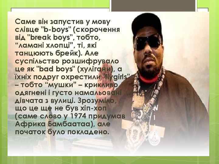 Саме він запустив у мову слівце "b-boys" (скорочення b-boys від "break boys", тобто, boys