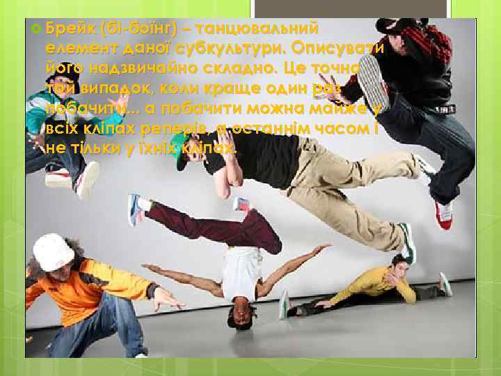  Брейк (бі-боїнг) – танцювальний елемент даної субкультури. Описувати його надзвичайно складно. Це точно