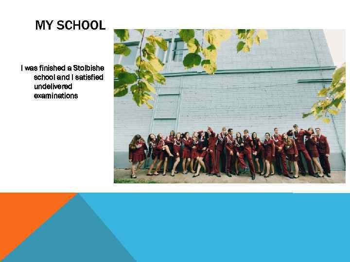 MY SCHOOL I was finished a Stolbishe school and I satisfied undelivered examinations 
