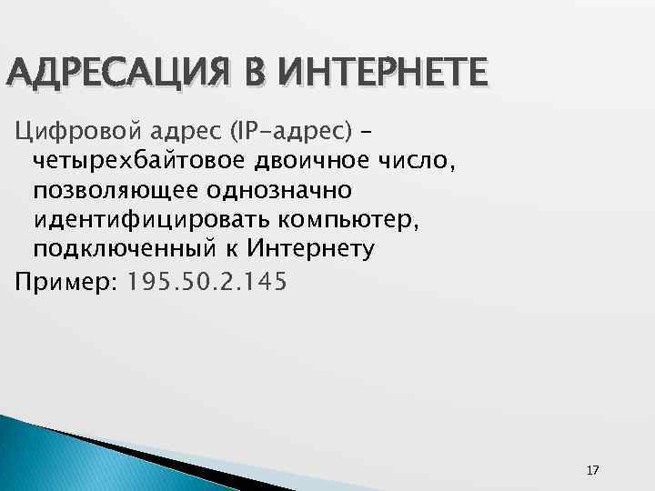 АДРЕСАЦИЯ В ИНТЕРНЕТЕ Цифровой адрес (IP-адрес) – четырехбайтовое двоичное число, позволяющее однозначно идентифицировать компьютер,