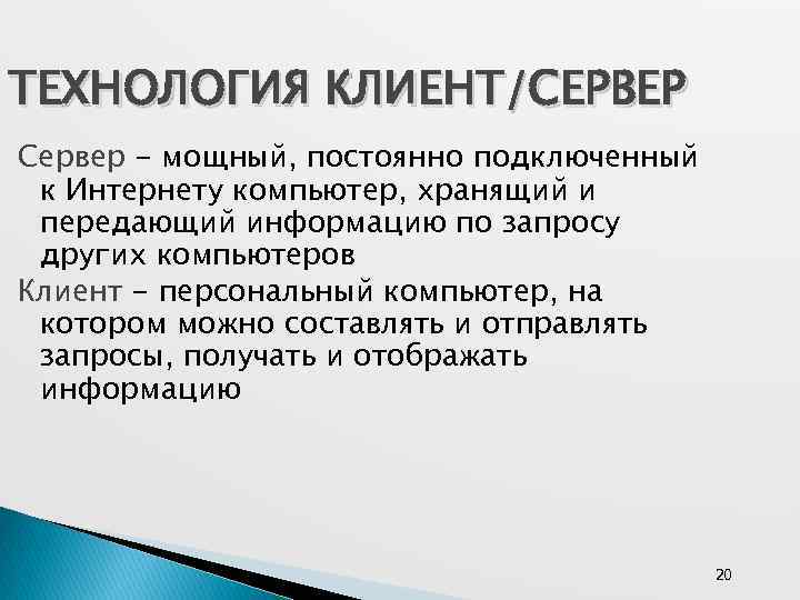 ТЕХНОЛОГИЯ КЛИЕНТ/СЕРВЕР Сервер - мощный, постоянно подключенный к Интернету компьютер, хранящий и передающий информацию