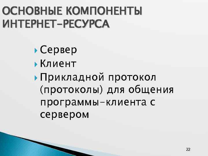 ОСНОВНЫЕ КОМПОНЕНТЫ ИНТЕРНЕТ-РЕСУРСА Сервер Клиент Прикладной протокол (протоколы) для общения программы-клиента с сервером 22