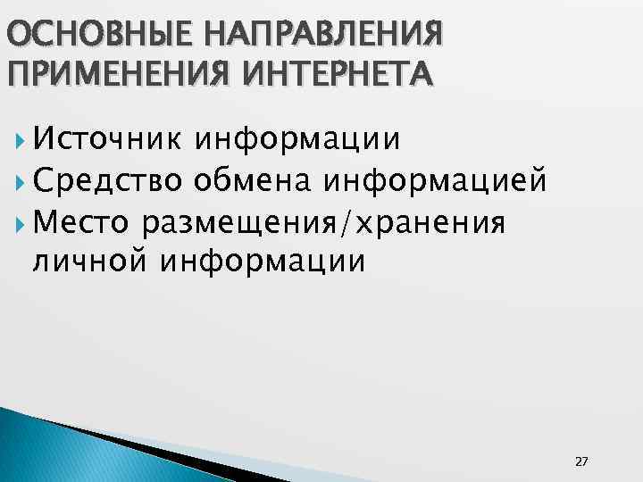 ОСНОВНЫЕ НАПРАВЛЕНИЯ ПРИМЕНЕНИЯ ИНТЕРНЕТА Источник информации Средство обмена информацией Место размещения/хранения личной информации 27