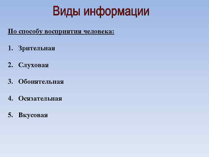 По способу восприятия человека: 1. Зрительная 2. Слуховая 3. Обонятельная 4. Осязательная 5. Вкусовая