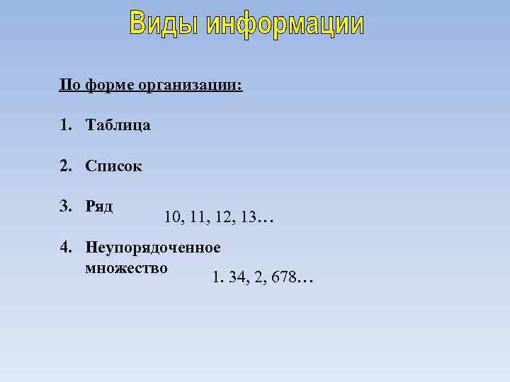 По форме организации: 1. Таблица 2. Список 3. Ряд 10, 11, 12, 13… 4.