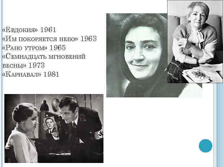  «ЕВДОКИЯ» 1961 «ИМ ПОКОРЯЕТСЯ НЕБО» 1963 «РАНО УТРОМ» 1965 «СЕМНАДЦАТЬ МГНОВЕНИЙ ВЕСНЫ» 1973