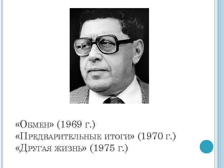  «ОБМЕН» (1969 Г. ) «ПРЕДВАРИТЕЛЬНЫЕ ИТОГИ» (1970 Г. ) «ДРУГАЯ ЖИЗНЬ» (1975 Г.