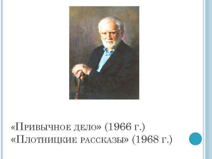  «ПРИВЫЧНОЕ ДЕЛО» (1966 Г. ) «ПЛОТНИЦКИЕ РАССКАЗЫ» (1968 Г. ) 