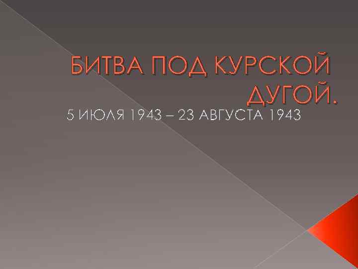 БИТВА ПОД КУРСКОЙ ДУГОЙ. 5 ИЮЛЯ 1943 – 23 АВГУСТА 1943 