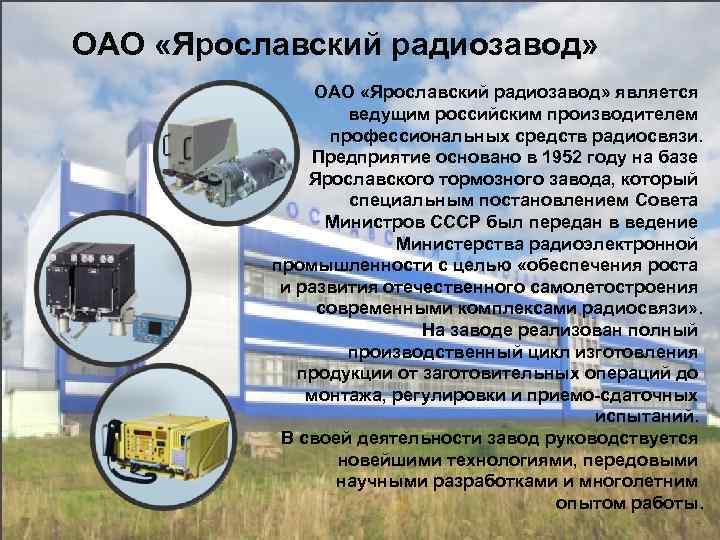 ОАО «Ярославский радиозавод» является ведущим российским производителем профессиональных средств радиосвязи. Предприятие основано в 1952