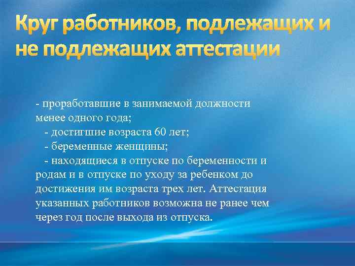 - проработавшие в занимаемой должности менее одного года; - достигшие возраста 60 лет; -