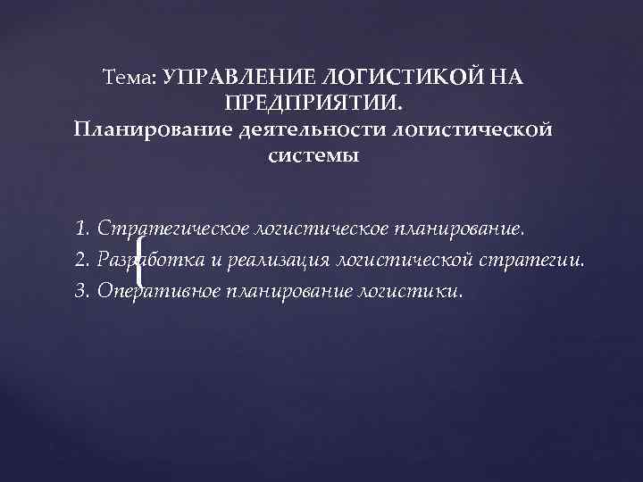 Тема: УПРАВЛЕНИЕ ЛОГИСТИКОЙ НА ПРЕДПРИЯТИИ. Планирование деятельности логистической системы 1. Стратегическое логистическое планирование. 2.