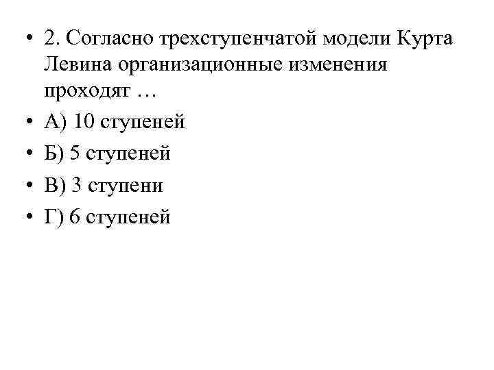  • 2. Согласно трехступенчатой модели Курта Левина организационные изменения проходят … • А)