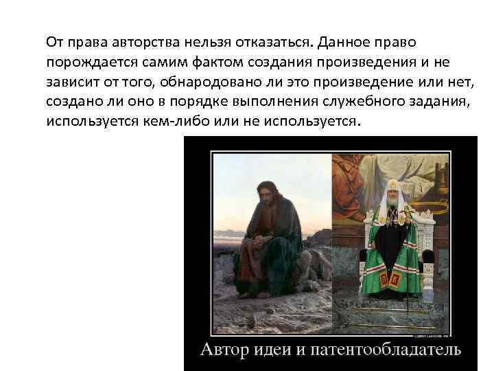 От права авторства нельзя отказаться. Данное право порождается самим фактом создания произведения и не