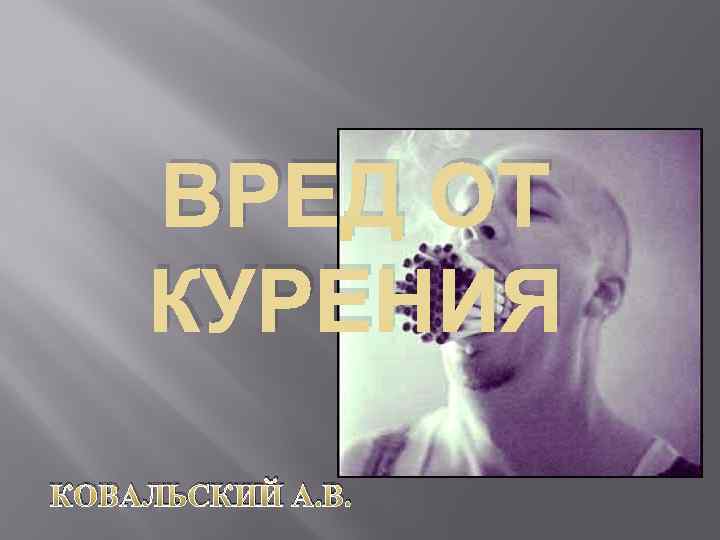 ВРЕД ОТ КУРЕНИЯ КОВАЛЬСКИЙ А. В. 