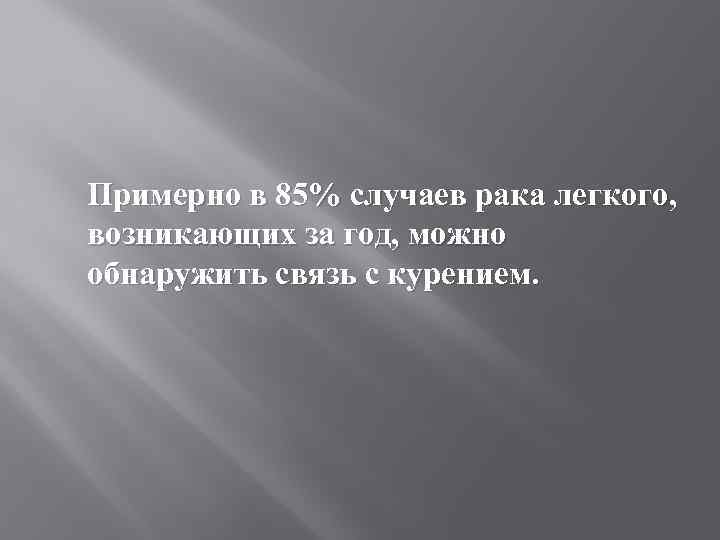 Примерно в 85% случаев рака легкого, возникающих за год, можно обнаружить связь с курением.