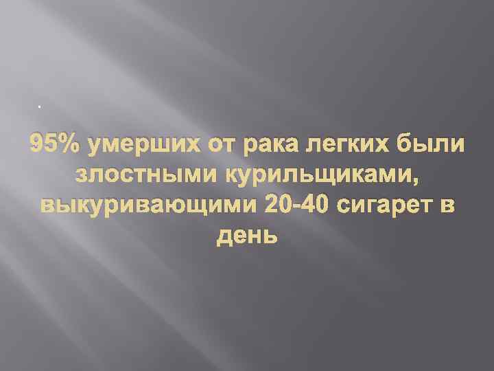 . 95% умерших от рака легких были злостными курильщиками, выкуривающими 20 -40 сигарет в