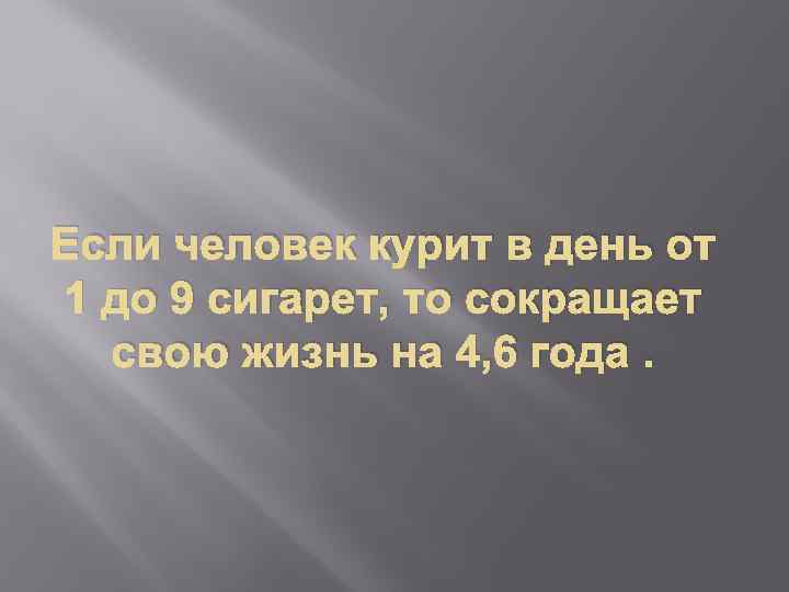 Если человек курит в день от 1 до 9 сигарет, то сокращает свою жизнь