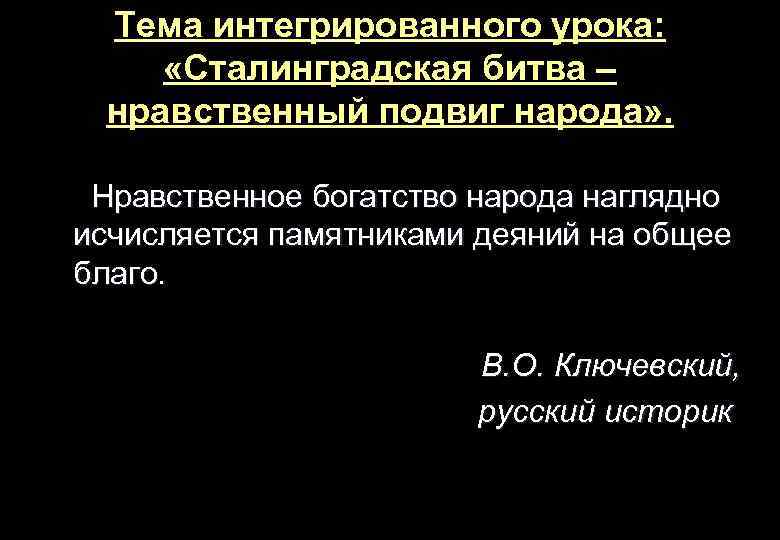 Тема интегрированного урока: «Сталинградская битва – нравственный подвиг народа» . Нравственное богатство народа наглядно