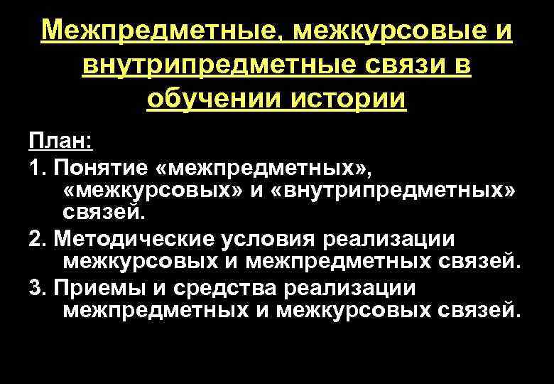 Межпредметные, межкурсовые и внутрипредметные связи в обучении истории План: 1. Понятие «межпредметных» , «межкурсовых»