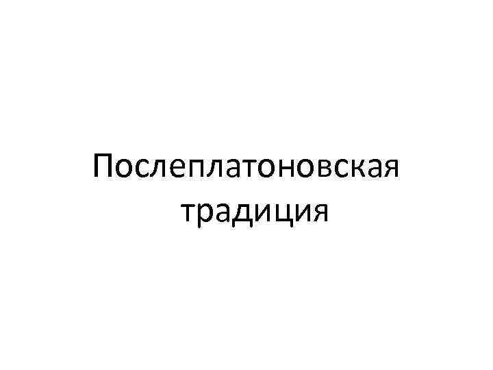 Послеплатоновская традиция 