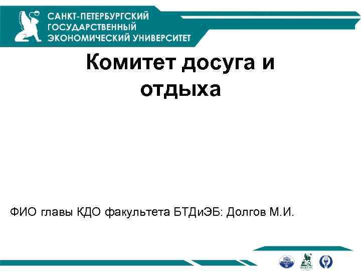 Комитет досуга и отдыха ФИО главы КДО факультета БТДи. ЭБ: Долгов М. И. 