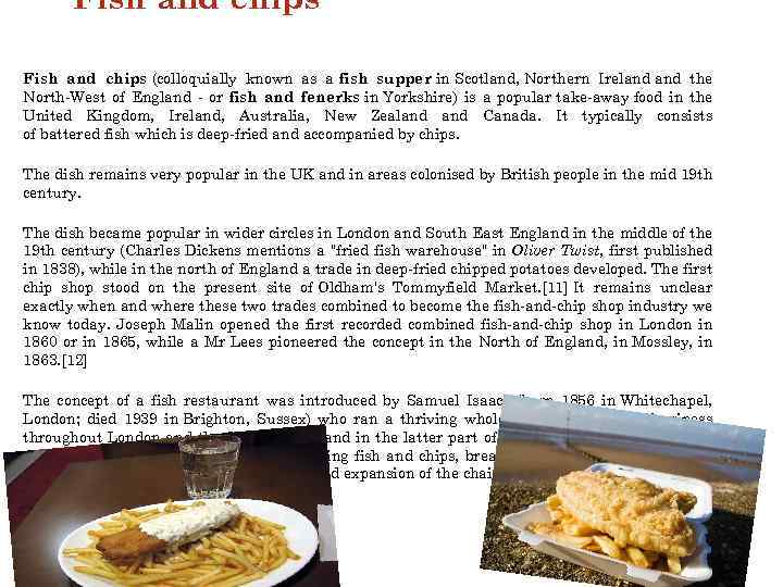 Fish and chips (colloquially known as a fish supper in Scotland, Northern Ireland the